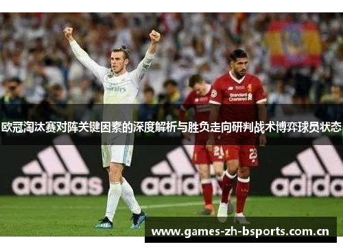 欧冠淘汰赛对阵关键因素的深度解析与胜负走向研判战术博弈球员状态